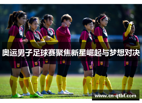 奥运男子足球赛聚焦新星崛起与梦想对决